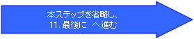 本ステップを省略し、11.最後に　へ進む